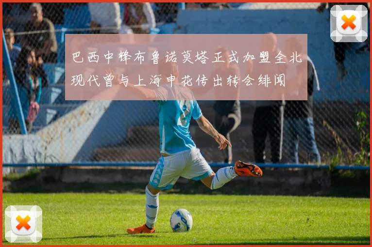 巴西中锋布鲁诺莫塔正式加盟全北现代曾与上海申花传出转会绯闻