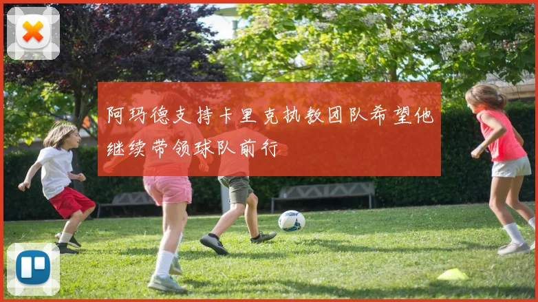 阿玛德支持卡里克执教团队希望他继续带领球队前行