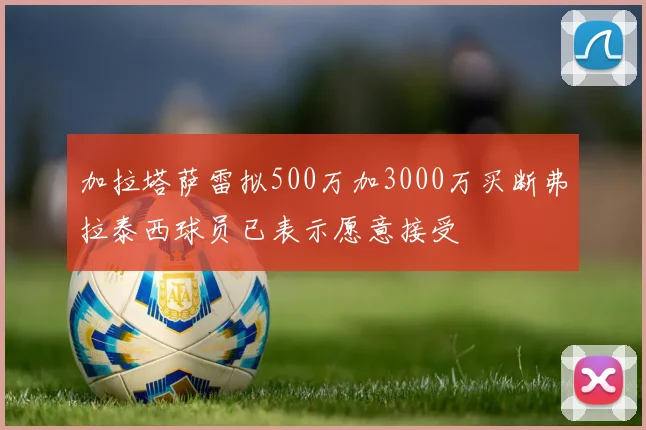 加拉塔萨雷拟500万加3000万买断弗拉泰西球员已表示愿意接受